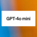 OpenAI: Sprachmodell GPT-4o mini löst GPT-3.5 Turbo in ChatGPT ab